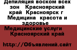 Депиляция воском всех зон - Красноярский край, Красноярск г. Медицина, красота и здоровье » Медицинские услуги   . Красноярский край